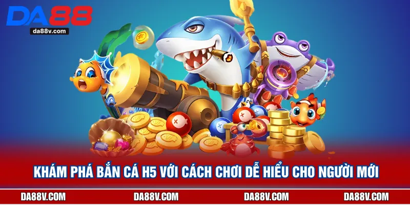 Khám Phá Bắn Cá H5 Với Cách Chơi Dễ Hiểu Cho Người Mới