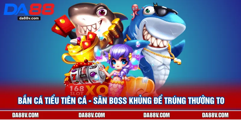 Bắn Cá Tiểu Tiên Cá - Săn Boss Khủng Để Trúng Thưởng To