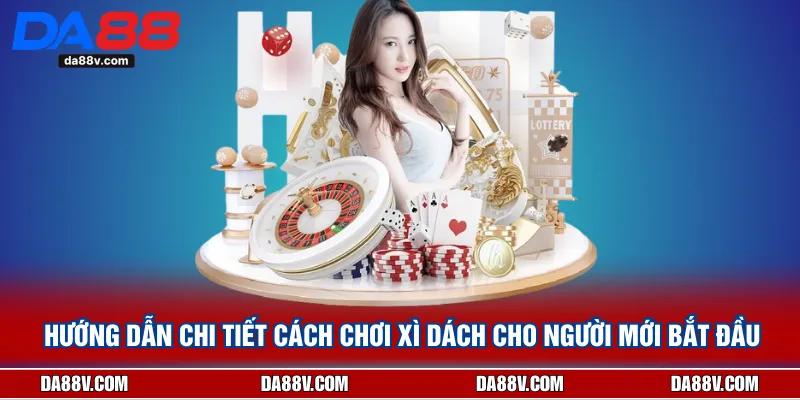 Hướng Dẫn Chi Tiết Cách Chơi Xì Dách Cho Người Mới Bắt Đầu