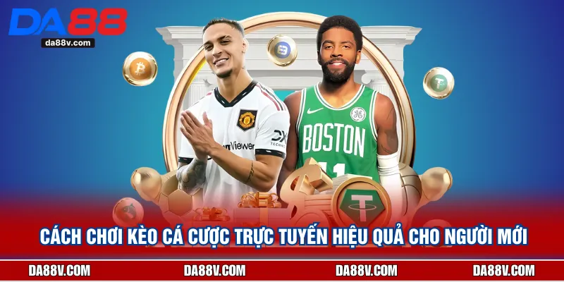 Cách Chơi Kèo Cá Cược Trực Tuyến Hiệu Quả Cho Người Mới