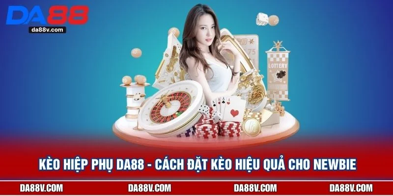 Kèo Hiệp Phụ DA88 - Cách Đặt Kèo Hiệu Quả Cho Newbie