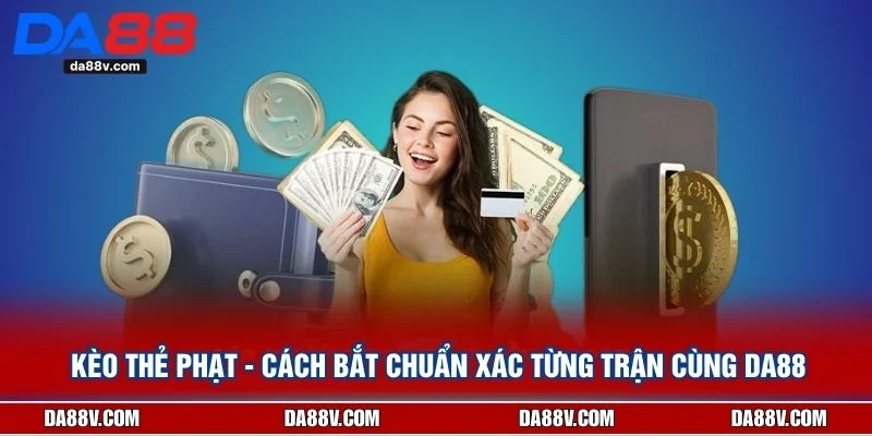 Kèo Thẻ Phạt - Cách Bắt Chuẩn Xác Từng Trận Cùng DA88