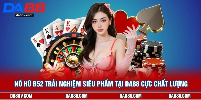 Nổ Hũ B52 Trải Nghiệm Siêu Phẩm Tại DA88 Cực Chất Lượng