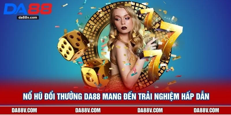 Nổ Hũ Đổi Thưởng DA88 Mang Đến Trải Nghiệm Hấp Dẫn