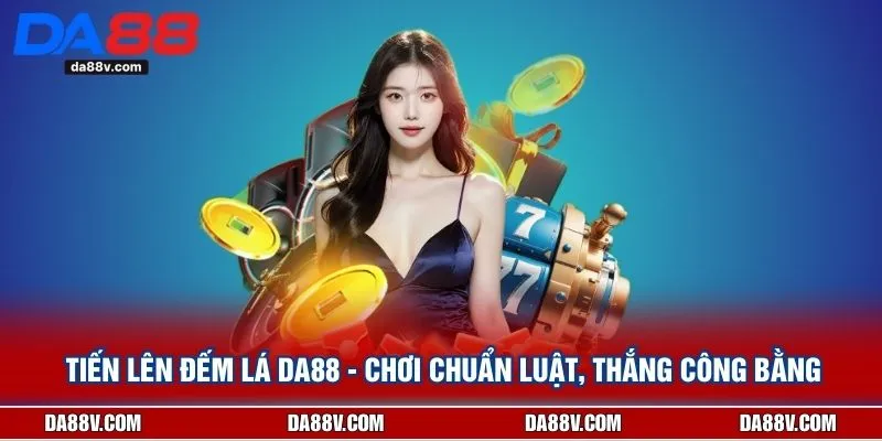 Tiến Lên Đếm Lá DA88 - Chơi Chuẩn Luật, Thắng Công Bằng