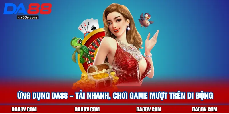 Ứng Dụng DA88 – Tải Nhanh, Chơi Game Mượt Trên Di Động